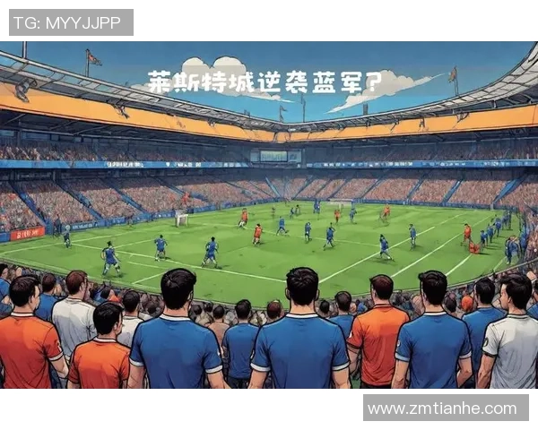 英超焦点战水晶宫迎战莱斯特城期待精彩对决与球迷激情共鸣